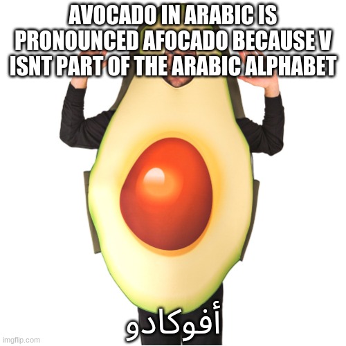 yet we pronounce it with the v | AVOCADO IN ARABIC IS PRONOUNCED AFOCADO BECAUSE V ISNT PART OF THE ARABIC ALPHABET; أفوكادو | image tagged in avocado man | made w/ Imgflip meme maker