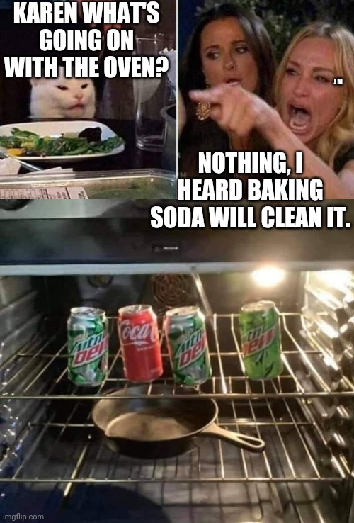 KAREN WHAT'S GOING ON WITH THE OVEN? J M; NOTHING, I HEARD BAKING SODA WILL CLEAN IT. | image tagged in reverse smudge and karen | made w/ Imgflip meme maker