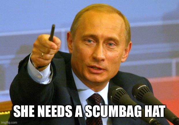 Good Guy Putin Meme | SHE NEEDS A SCUMBAG HAT | image tagged in memes,good guy putin | made w/ Imgflip meme maker