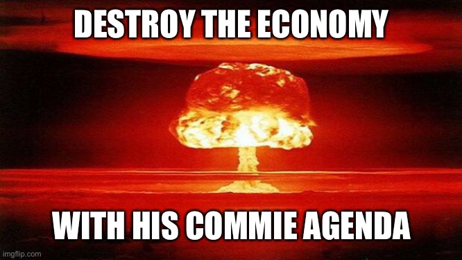 Atomic Bomb | DESTROY THE ECONOMY WITH HIS COMMIE AGENDA | image tagged in atomic bomb | made w/ Imgflip meme maker