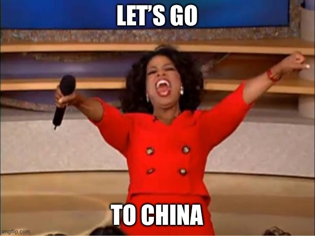 Oprah You Get A | LET’S GO; TO CHINA | image tagged in memes,oprah you get a | made w/ Imgflip meme maker