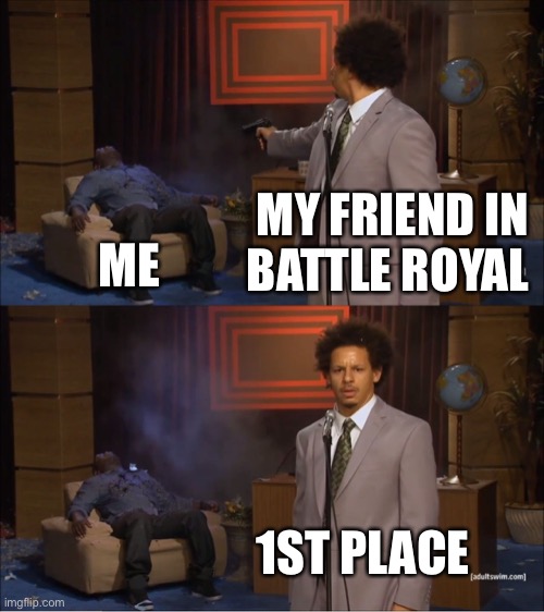 Who Killed Hannibal | MY FRIEND IN BATTLE ROYAL; ME; 1ST PLACE | image tagged in memes,who killed hannibal | made w/ Imgflip meme maker