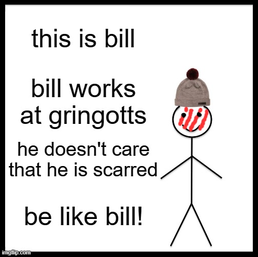 Be like William Arthur Weasley! | this is bill; bill works at gringotts; he doesn't care that he is scarred; be like bill! | image tagged in memes,be like bill,harry potter meme,lulz,magic,oh wow are you actually reading these tags | made w/ Imgflip meme maker