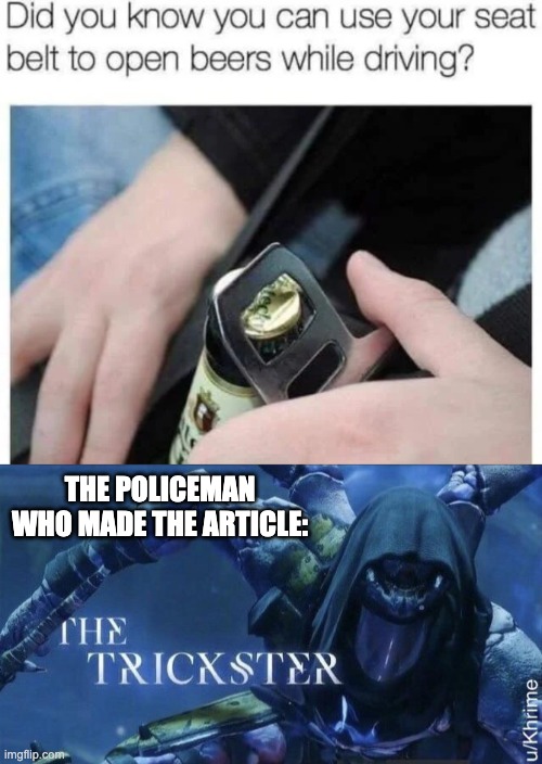 Don't drink and drive kids! Wait until you're 18. | THE POLICEMAN WHO MADE THE ARTICLE: | image tagged in the trickster,memes,unfunny | made w/ Imgflip meme maker