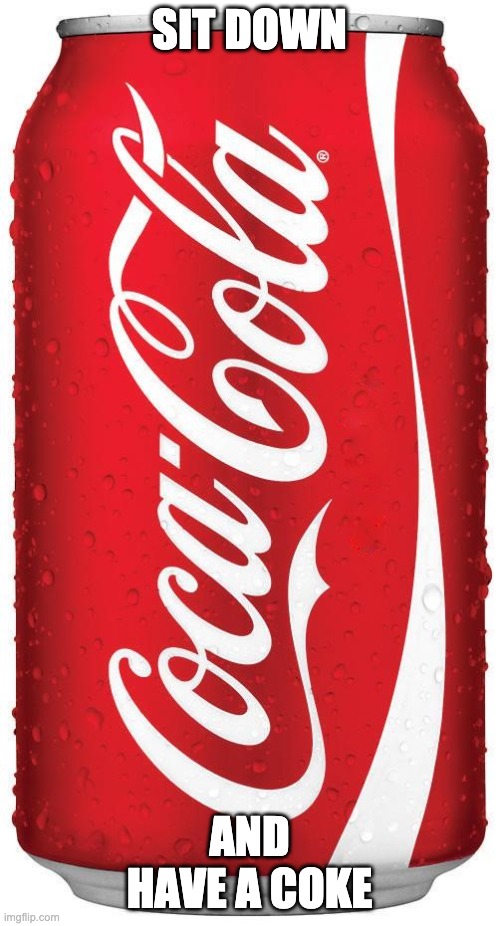 Coke | SIT DOWN AND HAVE A COKE | image tagged in coke | made w/ Imgflip meme maker