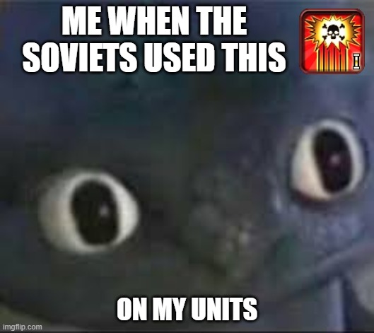 I hate that ability | ME WHEN THE SOVIETS USED THIS; ON MY UNITS | image tagged in toothless _ face | made w/ Imgflip meme maker