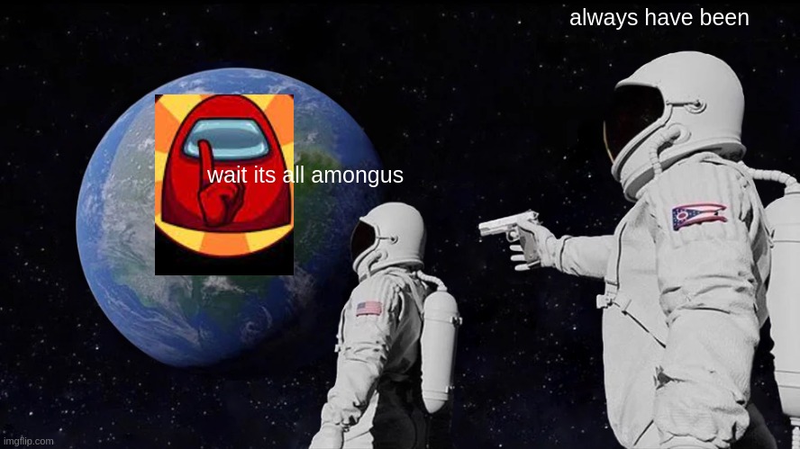 Always Has Been | always have been; wait its all amongus | image tagged in memes,always has been | made w/ Imgflip meme maker