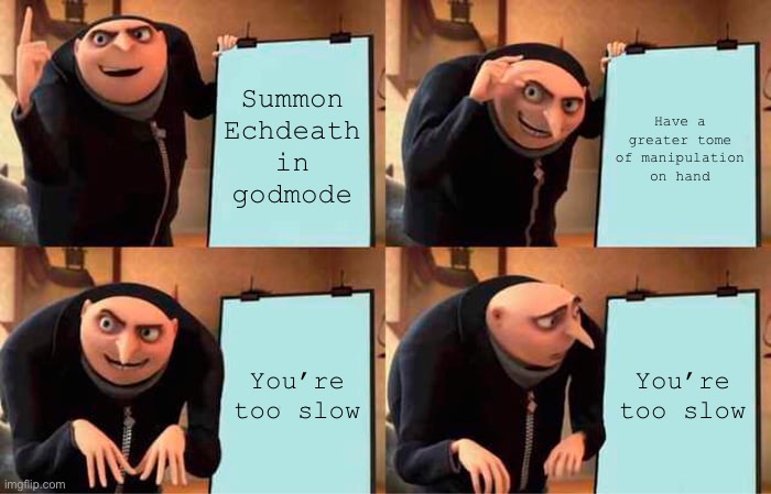 It happens to me too many times | Summon Echdeath in godmode; Have a greater tome of manipulation on hand; You’re too slow; You’re too slow | image tagged in memes,gru's plan | made w/ Imgflip meme maker