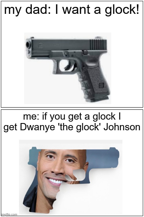 Dwayne | my dad: I want a glock! me: if you get a glock I get Dwanye 'the glock' Johnson | image tagged in memes,blank comic panel 1x2 | made w/ Imgflip meme maker