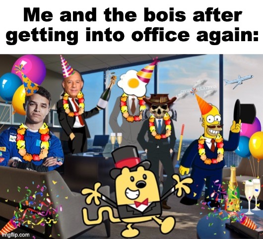 Me and the bois after getting into office again: | image tagged in blank white template | made w/ Imgflip meme maker