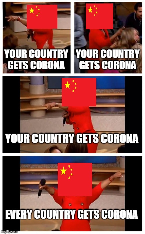 China's CoronaVirus in a nutshell | YOUR COUNTRY GETS CORONA; YOUR COUNTRY GETS CORONA; YOUR COUNTRY GETS CORONA; EVERY COUNTRY GETS CORONA | image tagged in memes,oprah you get a car everybody gets a car | made w/ Imgflip meme maker