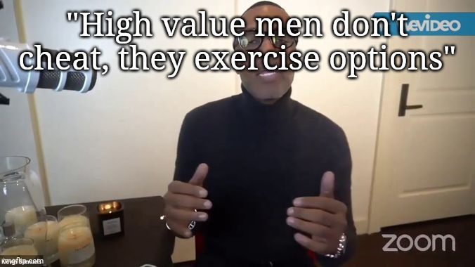 You couldn't make this sheet up | "High value men don't cheat, they exercise options" | image tagged in you couldn't make this sheet up | made w/ Imgflip meme maker