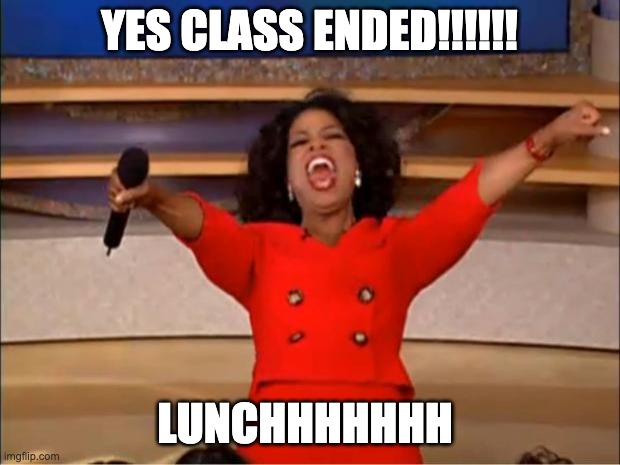 LUNCHHHH | YES CLASS ENDED!!!!!! LUNCHHHHHHH | image tagged in memes,oprah you get a | made w/ Imgflip meme maker