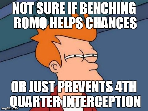 Cowboys Fans Be Like | NOT SURE IF BENCHING ROMO HELPS CHANCES OR JUST PREVENTS 4TH QUARTER INTERCEPTION | image tagged in memes,futurama fry,romo,dallas cowboys,nfl | made w/ Imgflip meme maker
