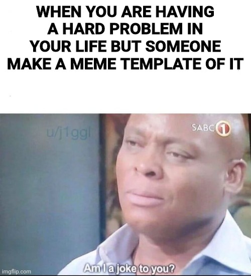 am I a joke to you | WHEN YOU ARE HAVING A HARD PROBLEM IN YOUR LIFE BUT SOMEONE MAKE A MEME TEMPLATE OF IT | image tagged in am i a joke to you,memes | made w/ Imgflip meme maker