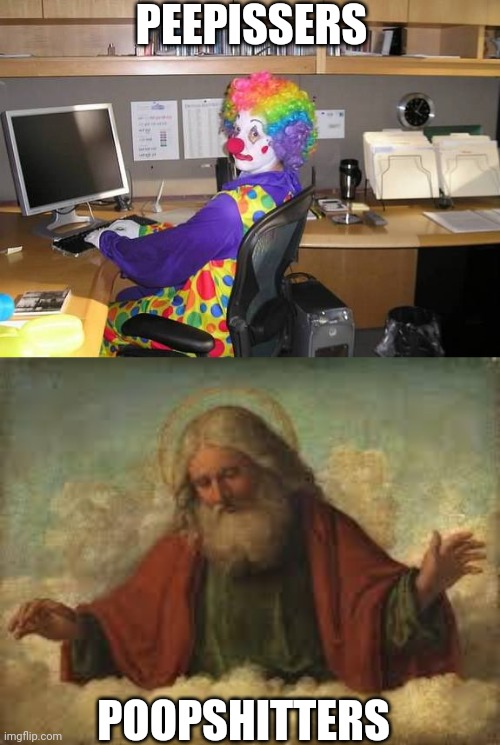 N | PEEPISSERS; POOPSHITTERS | image tagged in clown computer,god | made w/ Imgflip meme maker