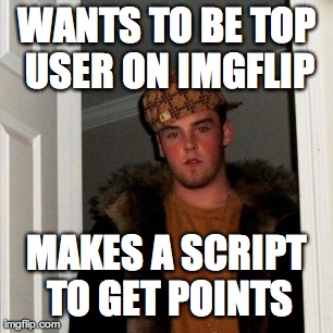 Scumbag Steve Meme | WANTS TO BE TOP USER ON IMGFLIP MAKES A SCRIPT TO GET POINTS | image tagged in memes,scumbag steve | made w/ Imgflip meme maker