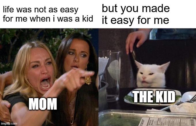 free binung | life was not as easy for me when i was a kid; but you made it easy for me; THE KID; MOM | image tagged in memes,woman yelling at cat | made w/ Imgflip meme maker