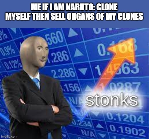Imagine being naruto |  ME IF I AM NARUTO: CLONE MYSELF THEN SELL ORGANS OF MY CLONES | image tagged in stonks,anime | made w/ Imgflip meme maker