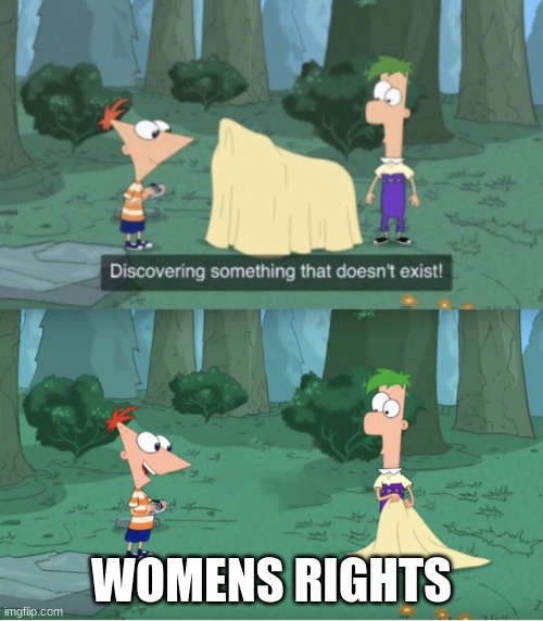 this is true | WOMENS RIGHTS | image tagged in discovering something that doesn t exist | made w/ Imgflip meme maker