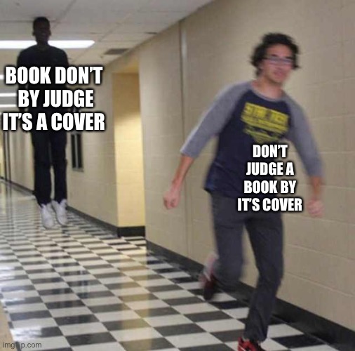 floating boy chasing running boy | DON’T JUDGE A BOOK BY IT’S COVER BOOK DON’T  BY JUDGE IT’S A COVER | image tagged in floating boy chasing running boy | made w/ Imgflip meme maker
