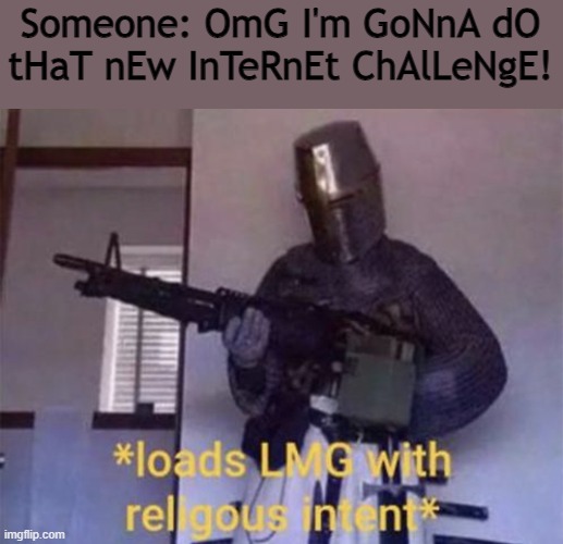 Why is this a thing | Someone: OmG I'm GoNnA dO tHaT nEw InTeRnEt ChAlLeNgE! | image tagged in loads lmg with religious intent | made w/ Imgflip meme maker
