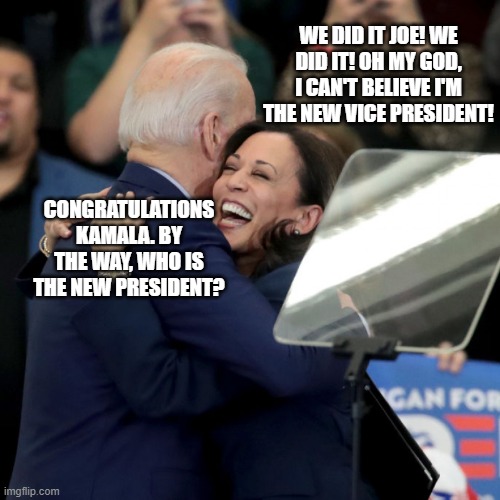 The Senilident | WE DID IT JOE! WE DID IT! OH MY GOD, I CAN'T BELIEVE I'M THE NEW VICE PRESIDENT! CONGRATULATIONS KAMALA. BY THE WAY, WHO IS THE NEW PRESIDENT? | image tagged in joe biden kamala harris,alzheimers,senility,joe biden,kamala harris | made w/ Imgflip meme maker