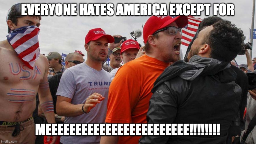 Angry Red Cap | EVERYONE HATES AMERICA EXCEPT FOR MEEEEEEEEEEEEEEEEEEEEEEEE!!!!!!!! | image tagged in angry red cap | made w/ Imgflip meme maker