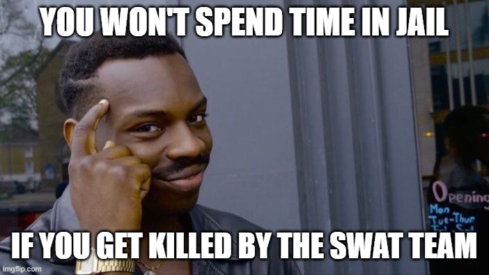 Roll Safe Think About It Meme | YOU WON'T SPEND TIME IN JAIL IF YOU GET KILLED BY THE SWAT TEAM | image tagged in memes,roll safe think about it | made w/ Imgflip meme maker