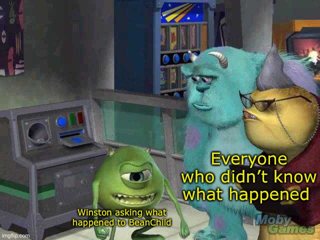 No really, what happened? | Everyone who didn’t know what happened; Winston asking what happened to BeanChild | image tagged in mike wazowski trying to explain | made w/ Imgflip meme maker
