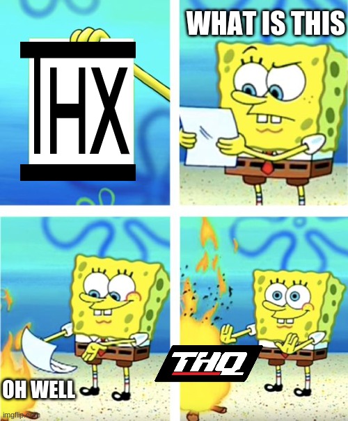 Spongebob Burning The THX Logo | WHAT IS THIS; OH WELL | image tagged in spongebob burning paper,thx,logo,memes | made w/ Imgflip meme maker