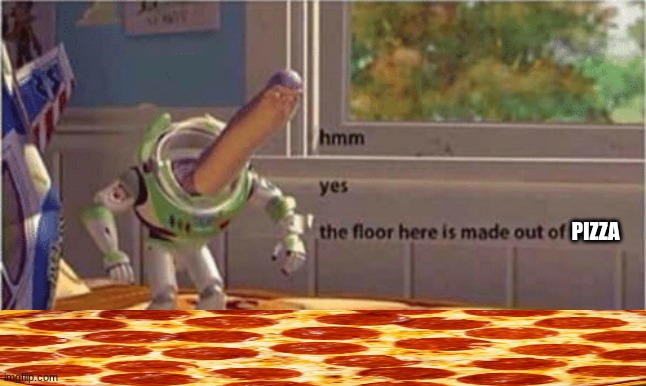 hmm yes the floor here is made out of floor | PIZZA | image tagged in hmm yes the floor here is made out of floor | made w/ Imgflip meme maker