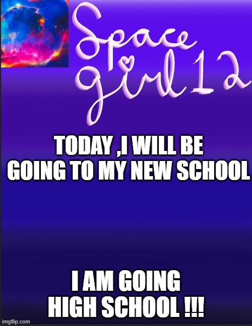 spacegirl | TODAY ,I WILL BE GOING TO MY NEW SCHOOL; I AM GOING HIGH SCHOOL !!! | image tagged in spacegirl | made w/ Imgflip meme maker