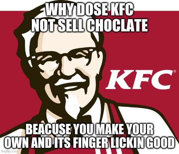 KFC | WHY DOSE KFC NOT SELL CHOCLATE; BEACUSE YOU MAKE YOUR OWN AND ITS FINGER LICKIN GOOD | image tagged in kfc | made w/ Imgflip meme maker