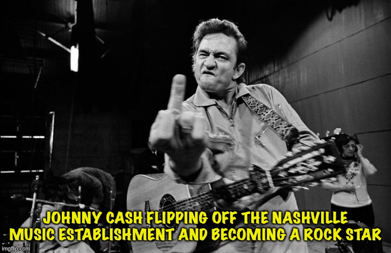 Johnny Cash | JOHNNY CASH FLIPPING OFF THE NASHVILLE MUSIC ESTABLISHMENT AND BECOMING A ROCK STAR | image tagged in johnny cash | made w/ Imgflip meme maker