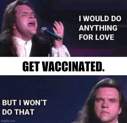 Never gonna happen. | GET VACCINATED. | image tagged in memes | made w/ Imgflip meme maker