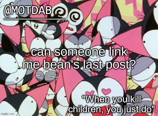 motdab announcement template | can someone link me bean's last post? | image tagged in motdab announcement template | made w/ Imgflip meme maker