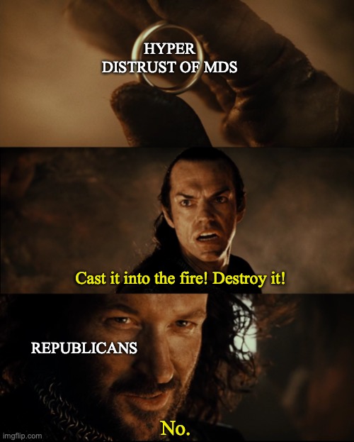 Lord of the Rings Cast it into the fire | HYPER DISTRUST OF MDS; Cast it into the fire! Destroy it! REPUBLICANS; No. | image tagged in lord of the rings cast it into the fire | made w/ Imgflip meme maker