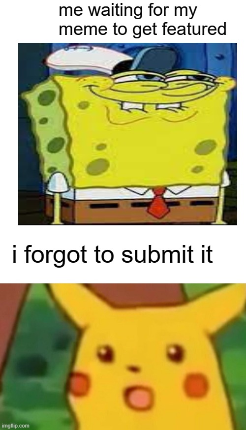 Surprised Pikachu Meme | me waiting for my meme to get featured; i forgot to submit it | image tagged in memes,surprised pikachu,big bruh moment,cringe | made w/ Imgflip meme maker