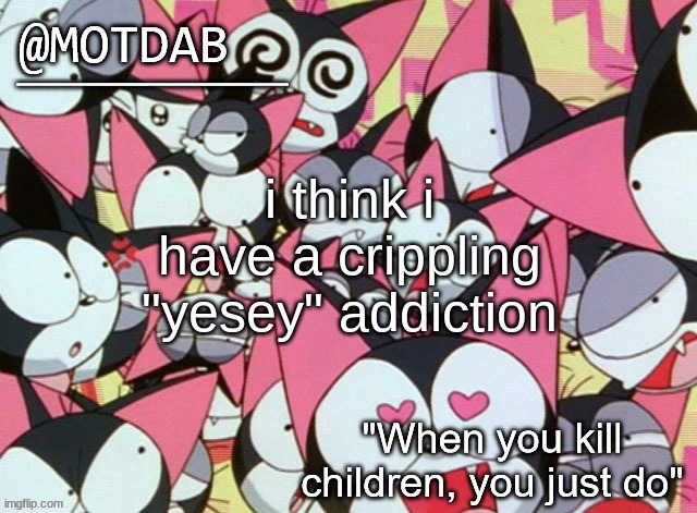 motdab announcement template | i think i have a crippling "yesey" addiction | image tagged in motdab announcement template | made w/ Imgflip meme maker