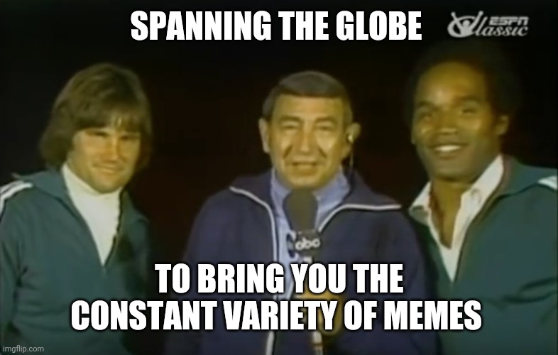 Howard Cosell interviews Bruce Jenner and OJ Simpson | SPANNING THE GLOBE TO BRING YOU THE CONSTANT VARIETY OF MEMES | image tagged in howard cosell interviews bruce jenner and oj simpson | made w/ Imgflip meme maker