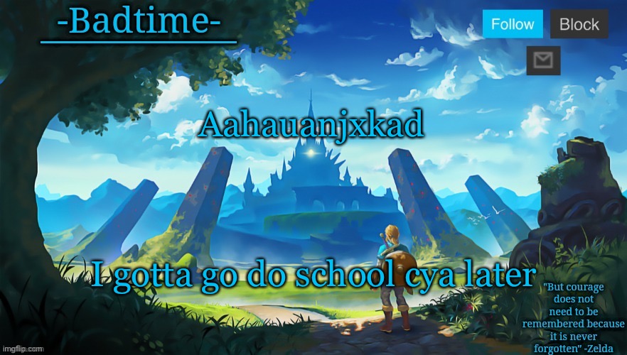 Botw announcement | Aahauanjxkad; I gotta go do school cya later | image tagged in botw announcement | made w/ Imgflip meme maker