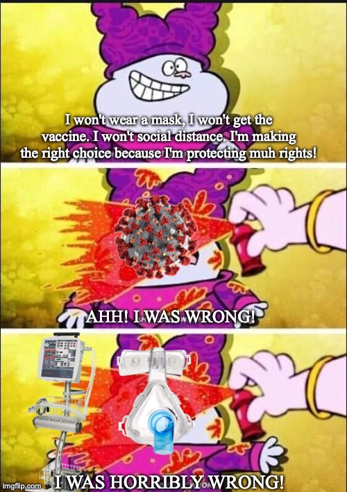 I won't wear a mask, I won't get the vaccine. I won't social distance. I'm making the right choice because I'm protecting muh rights! AHH! I WAS WRONG! I WAS HORRIBLY WRONG! | image tagged in covid-19,coronavirus,antivax | made w/ Imgflip meme maker