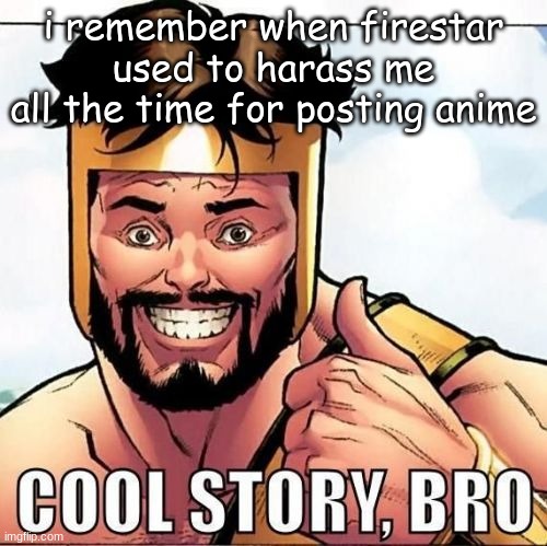 good times | i remember when firestar used to harass me all the time for posting anime | made w/ Imgflip meme maker