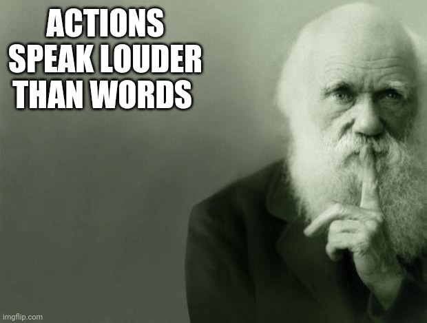Darwin | ACTIONS SPEAK LOUDER THAN WORDS | image tagged in darwin | made w/ Imgflip meme maker
