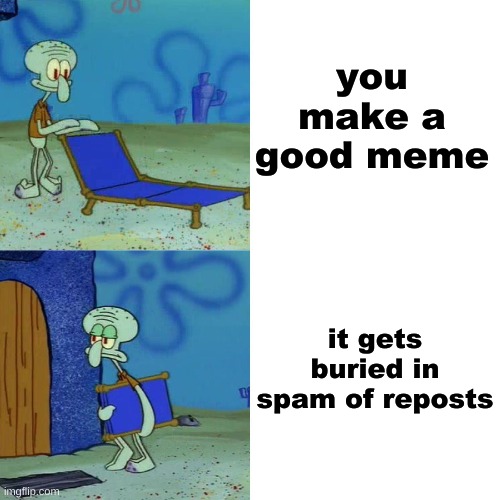 msmemer.mp4 | you make a good meme; it gets buried in spam of reposts | image tagged in squidward chair | made w/ Imgflip meme maker