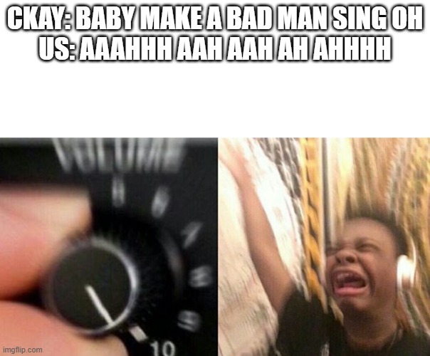 TURN IT UP | CKAY: BABY MAKE A BAD MAN SING OH
US: AAAHHH AAH AAH AH AHHHH | image tagged in turn it up | made w/ Imgflip meme maker