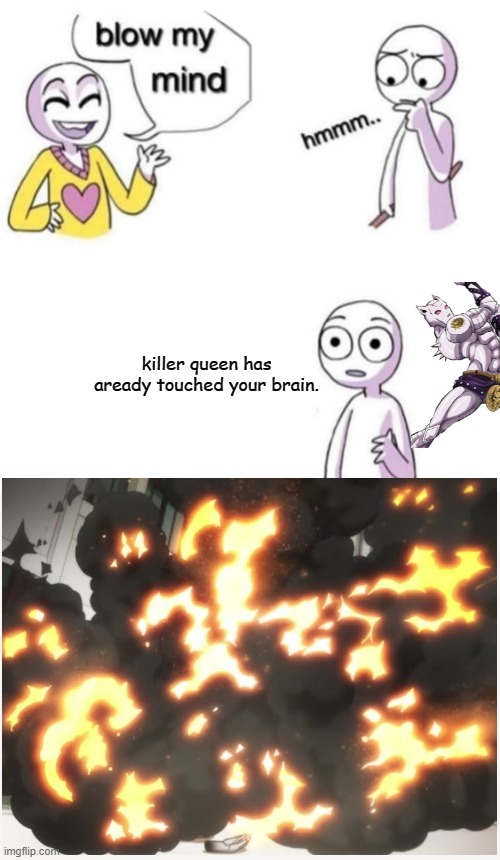 u told me to tho | killer queen has aready touched your brain. | image tagged in blow my mind | made w/ Imgflip meme maker
