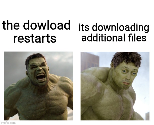 Hulk angry then realizes he's wrong | its downloading additional files; the dowload restarts | image tagged in hulk angry then realizes he's wrong | made w/ Imgflip meme maker