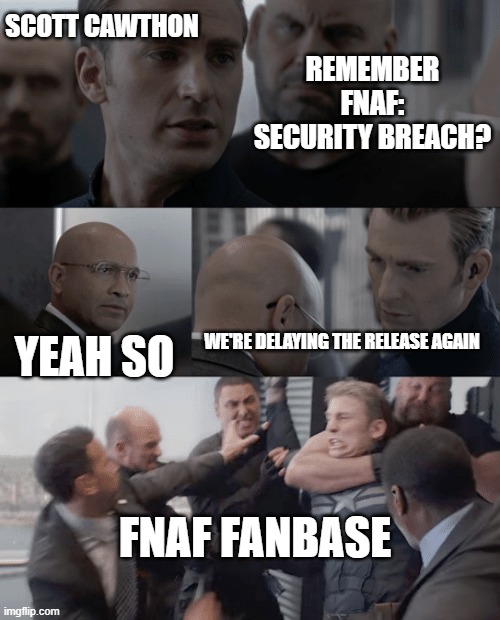 Meme #2 | SCOTT CAWTHON; REMEMBER FNAF: SECURITY BREACH? YEAH SO; WE'RE DELAYING THE RELEASE AGAIN; FNAF FANBASE | image tagged in captain america elevator | made w/ Imgflip meme maker